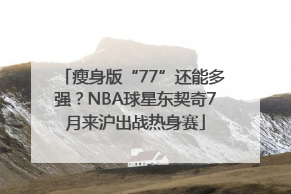 瘦身版“77”还能多强？NBA球星东契奇7月来沪出战热身赛